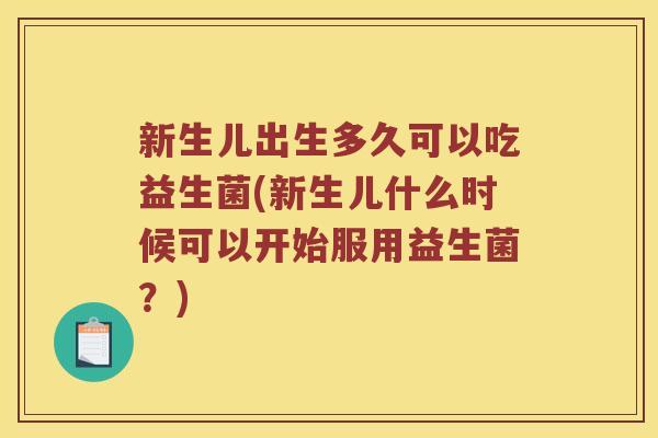 新生儿出生多久可以吃益生菌(新生儿什么时候可以开始服用益生菌？)