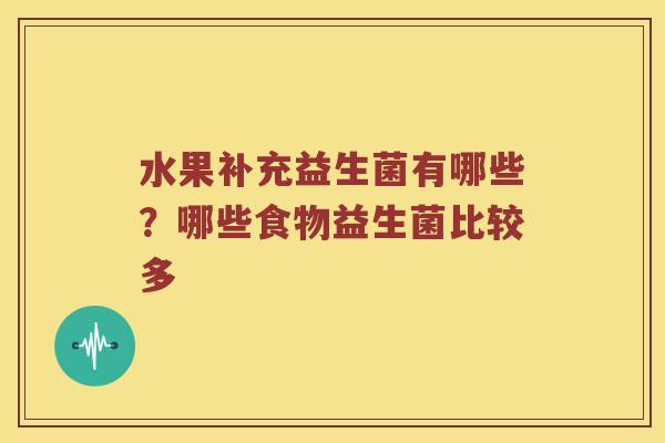 水果补充益生菌有哪些？哪些食物益生菌比较多