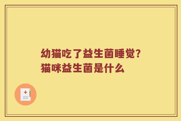 幼猫吃了益生菌睡觉？猫咪益生菌是什么
