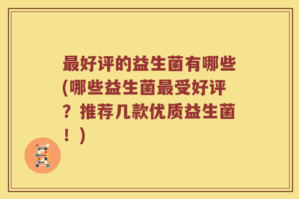 好评的益生菌有哪些(哪些益生菌受好评?推荐几款优质益生菌!) 好评的益生菌有哪些(哪些益生菌受好评?推荐几款优质益生菌!)