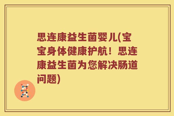 思连康益生菌婴儿(宝宝身体健康护航！思连康益生菌为您解决肠道问题)