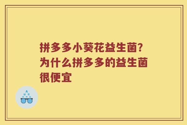 拼多多小葵花益生菌？为什么拼多多的益生菌很便宜