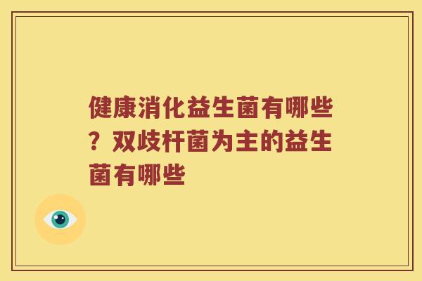 健康消化益生菌有哪些？双歧杆菌为主的益生菌有哪些