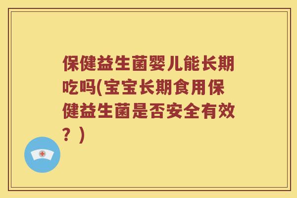 保健益生菌婴儿能长期吃吗(宝宝长期食用保健益生菌是否安全有效？)