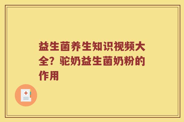 益生菌养生知识视频大全？驼奶益生菌奶粉的作用