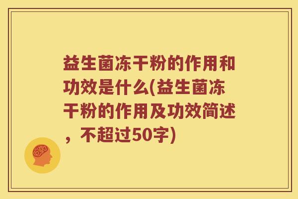 益生菌冻干粉的作用和功效是什么(益生菌冻干粉的作用及功效简述,不超过50字) 益生菌冻干粉的作用和功效是什么(益生菌冻干粉的作用及功效简述,不超过50字)