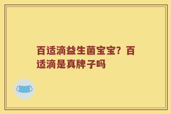 百适滴益生菌宝宝？百适滴是真牌子吗