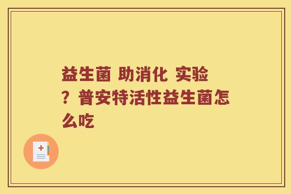 益生菌 助消化 实验？普安特活性益生菌怎么吃