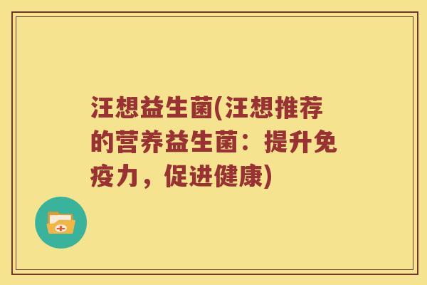 汪想益生菌(汪想推荐的营养益生菌：提升免疫力，促进健康)