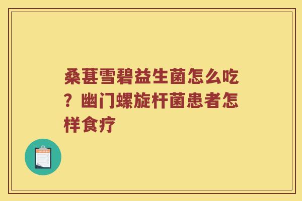 桑葚雪碧益生菌怎么吃？幽门螺旋杆菌患者怎样食疗