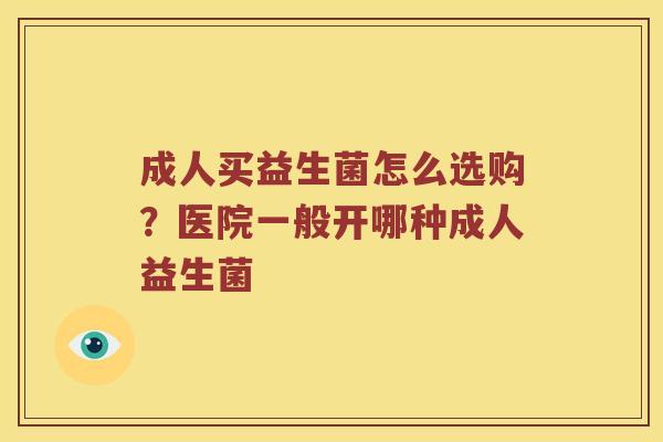 成人买益生菌怎么选购？医院一般开哪种成人益生菌