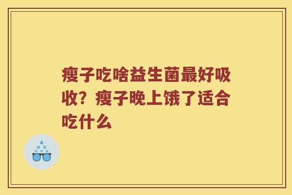 瘦子吃啥益生菌最好吸收？瘦子晚上饿了适合吃什么