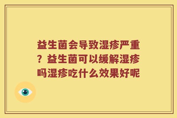 益生菌会导致湿疹严重？益生菌可以缓解湿疹吗湿疹吃什么效果好呢