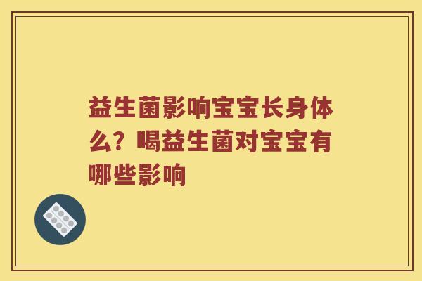 益生菌影响宝宝长身体么？喝益生菌对宝宝有哪些影响