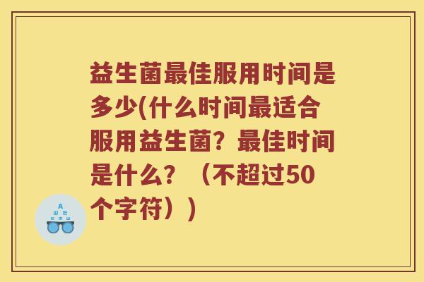 益生菌佳服用时间是多少(什么时间适合服用益生菌?佳时间是什么?(不超过50个字符)) 益生菌佳服用时间是多少(什么时间适合服用益生菌?佳时间是什么?(不超过50个字符))