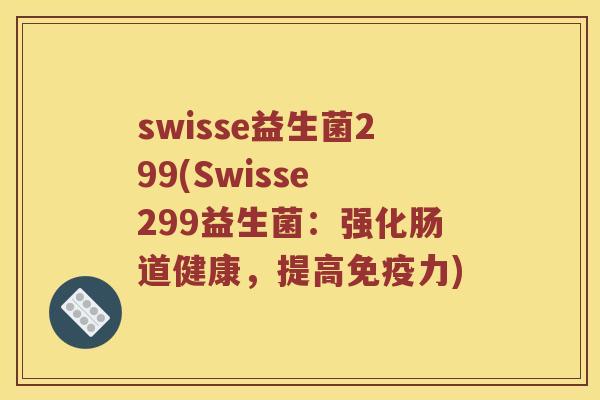 swisse益生菌299(Swisse 299益生菌：强化肠道健康，提高力)