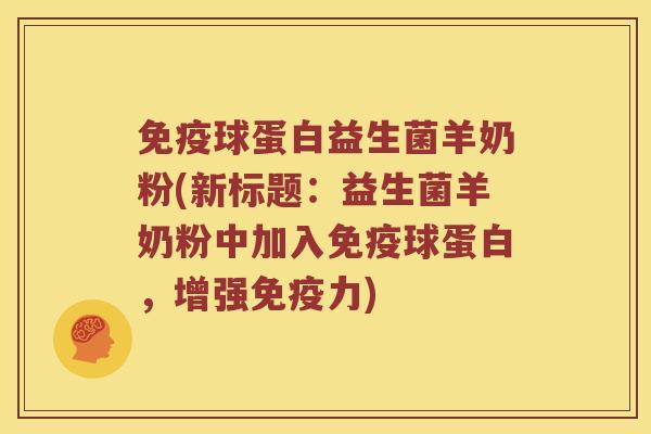 免疫球蛋白益生菌羊奶粉(新标题：益生菌羊奶粉中加入免疫球蛋白，增强免疫力)