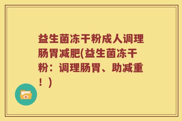 益生菌冻干粉成人调理肠胃(益生菌冻干粉:调理肠胃、助减重!) 益生菌冻干粉成人调理肠胃(益生菌冻干粉:调理肠胃、助减重!)