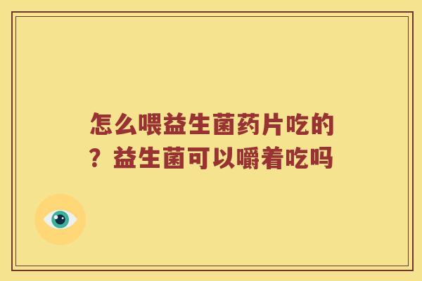 怎么喂益生菌药片吃的？益生菌可以嚼着吃吗