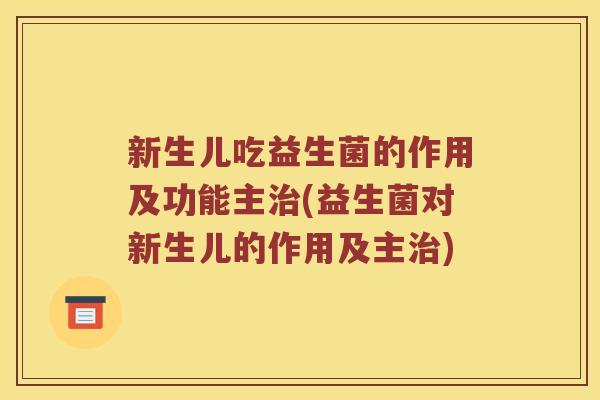 新生儿吃益生菌的作用及功能主(益生菌对新生儿的作用及主) 新生儿吃益生菌的作用及功能主(益生菌对新生儿的作用及主)