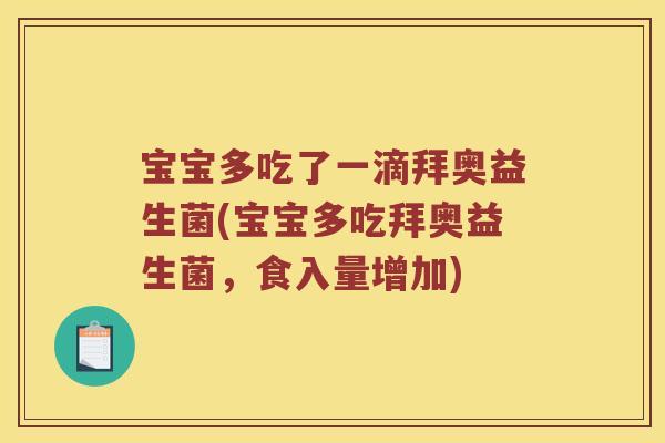 宝宝多吃了一滴拜奥益生菌(宝宝多吃拜奥益生菌,食入量增加) 宝宝多吃了一滴拜奥益生菌(宝宝多吃拜奥益生菌,食入量增加)