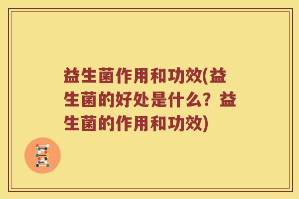 益生菌作用和功效(益生菌的好处是什么?益生菌的作用和功效) 益生菌作用和功效(益生菌的好处是什么?益生菌的作用和功效)