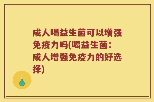成人喝益生菌可以增强力吗(喝益生菌:成人增强力的好选择) 成人喝益生菌可以增强力吗(喝益生菌:成人增强力的好选择)