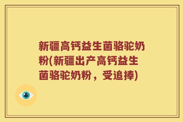 新疆高钙益生菌骆驼奶粉(新疆出产高钙益生菌骆驼奶粉，受追捧)