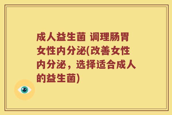 成人益生菌 调理肠胃女性内分泌(改善女性内分泌，选择适合成人的益生菌)