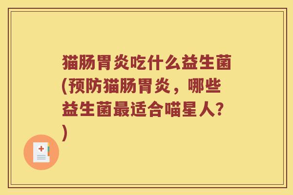 猫肠胃炎吃什么益生菌(预防猫肠胃炎，哪些益生菌最适合喵星人？)