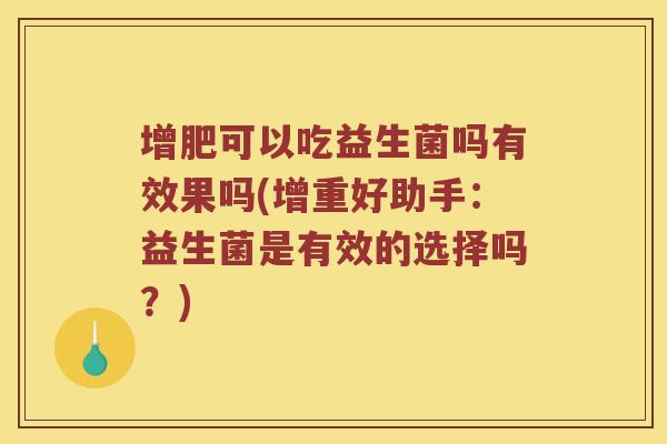 增肥可以吃益生菌吗有效果吗(增重好助手：益生菌是有效的选择吗？)