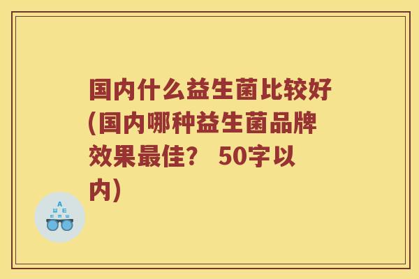 国内什么益生菌比较好？国内哪种益生菌品牌效果最佳？