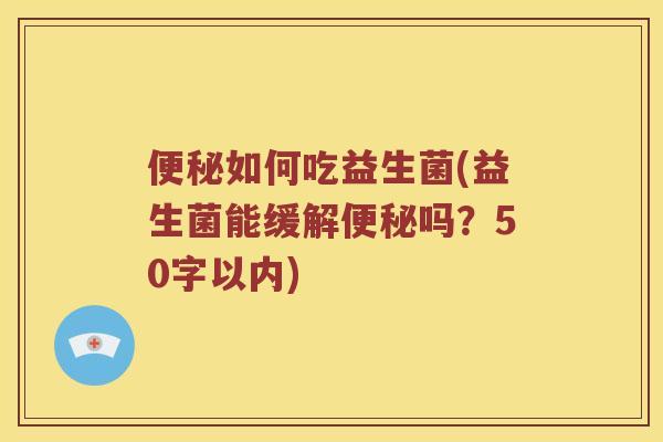 便秘如何吃益生菌？益生菌能缓解便秘吗？