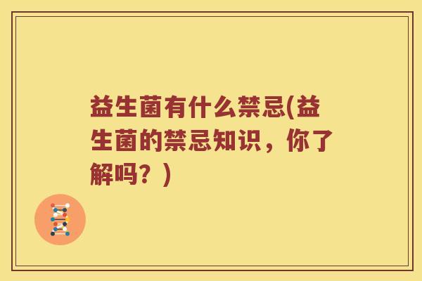 益生菌有什么禁忌(益生菌的禁忌知识，你了解吗？)