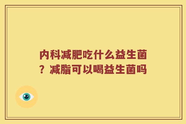 内科吃什么益生菌？减脂可以喝益生菌吗