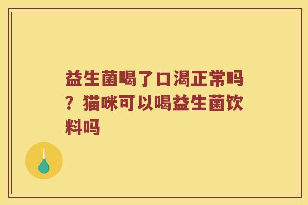 益生菌喝了口渴正常吗？猫咪可以喝益生菌饮料吗