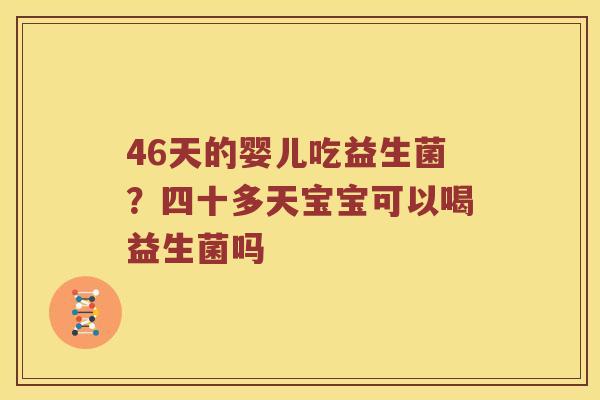 46天的婴儿吃益生菌？四十多天宝宝可以喝益生菌吗
