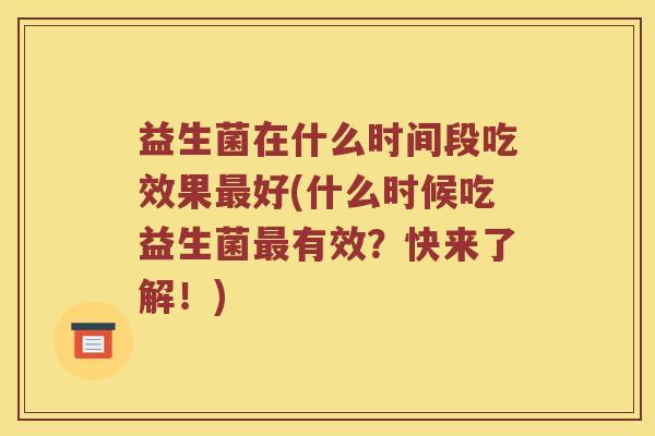益生菌在什么时间段吃效果好(什么时候吃益生菌有效？快来了解！)