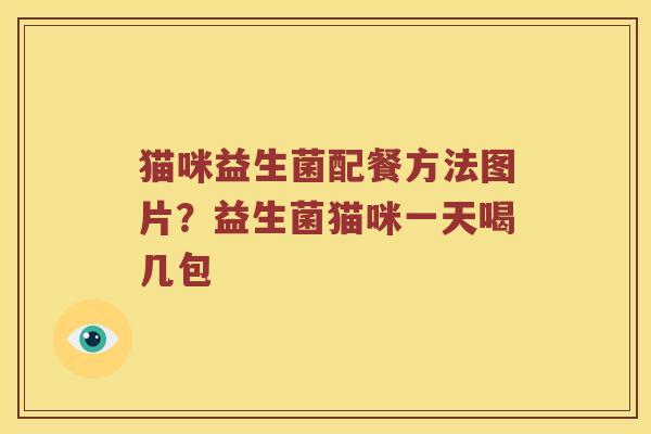猫咪益生菌配餐方法图片？益生菌猫咪一天喝几包
