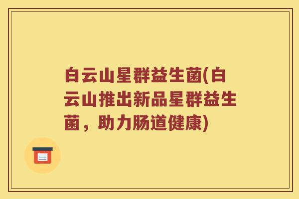白云山星群益生菌(白云山推出新品星群益生菌，助力肠道健康)