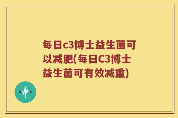 每日c3博士益生菌可以(每日C3博士益生菌可有效减重) 每日c3博士益生菌可以(每日C3博士益生菌可有效减重)