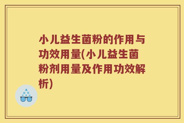 小儿益生菌粉的作用与功效用量(小儿益生菌粉剂用量及作用功效解析)