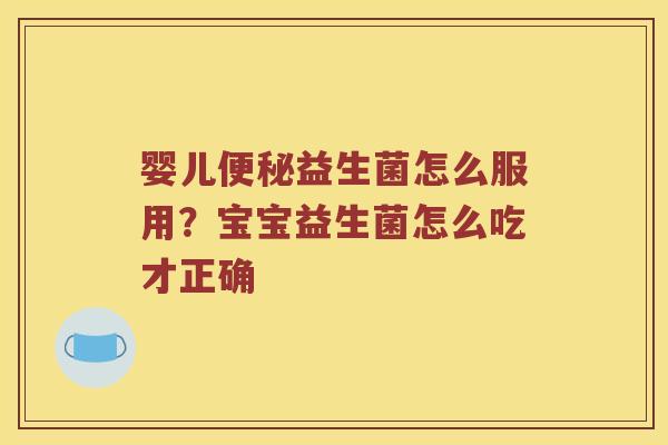 婴儿益生菌怎么服用?宝宝益生菌怎么吃才正确 婴儿益生菌怎么服用?宝宝益生菌怎么吃才正确
