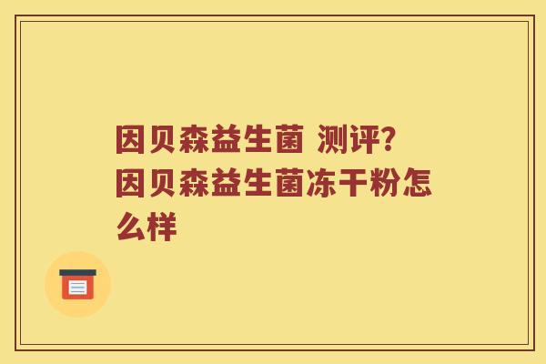 因贝森益生菌 测评?因贝森益生菌冻干粉怎么样 因贝森益生菌 测评?因贝森益生菌冻干粉怎么样
