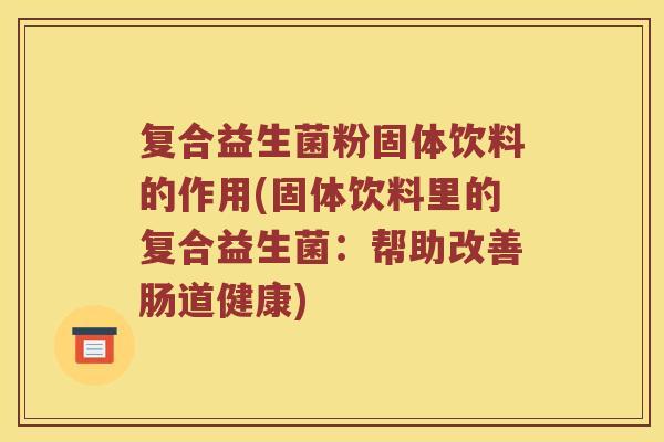 复合益生菌粉固体饮料的作用(固体饮料里的复合益生菌：帮助改善肠道健康)