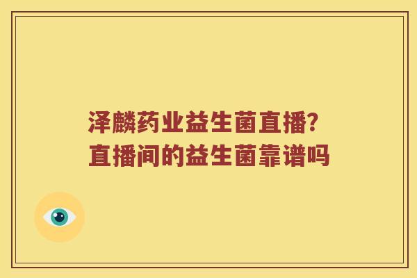 泽麟药业益生菌直播？直播间的益生菌靠谱吗