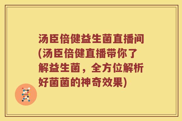 汤臣倍健益生菌直播间(汤臣倍健直播带你了解益生菌，全方位解析好菌菌的神奇效果)