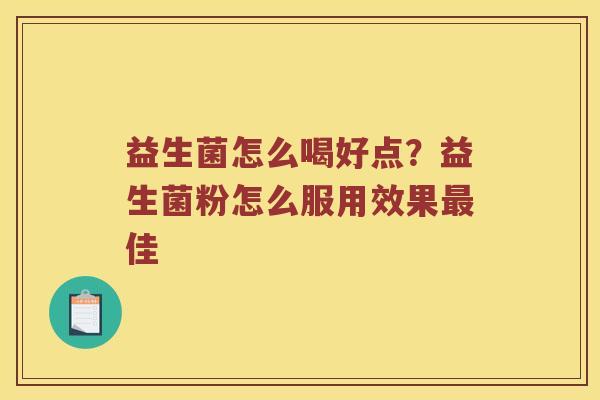 益生菌怎么喝好点?益生菌粉怎么服用效果佳 益生菌怎么喝好点?益生菌粉怎么服用效果佳