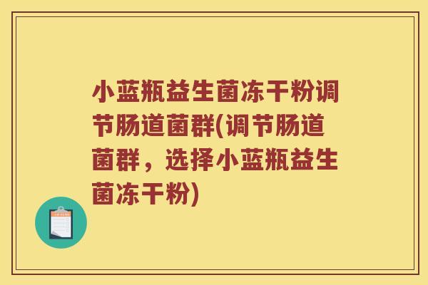 小蓝瓶益生菌冻干粉调节肠道菌群(调节肠道菌群，选择小蓝瓶益生菌冻干粉)