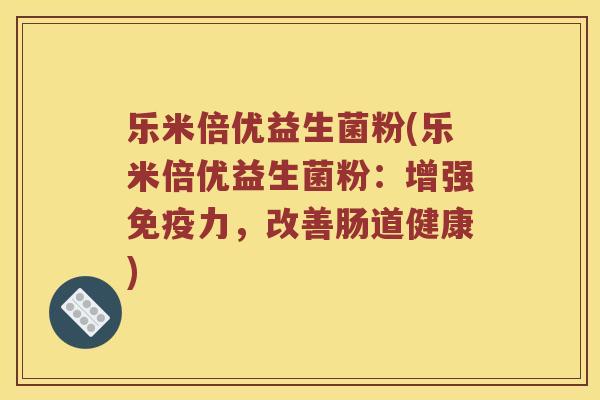 乐米倍优益生菌粉(乐米倍优益生菌粉：增强免疫力，改善肠道健康)